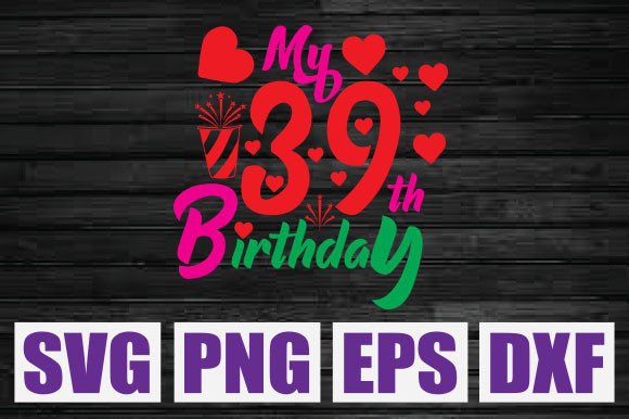 My 39th Birthday Svg: Graphics & T-Shirt Designs